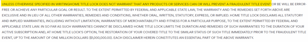 Home Title Lock terms of service:  "UNLESS OTHERWISE SPECIFIED IN WRITING HOME TITLE LOCK DOES NOT WARRANT THAT ANY PRODUCTS OR SERVICES CAN OR WILL PREVENT A FRAUDULENT TITLE EVENT.”